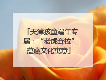 天津孩童端午专属：“老虎耷拉”蕴藏文化寓意