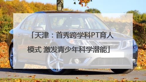 天津：首秀跨学科PT育人模式 激发青少年科学潜能