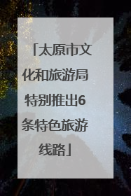 太原市文化和旅游局特别推出6条特色旅游线路