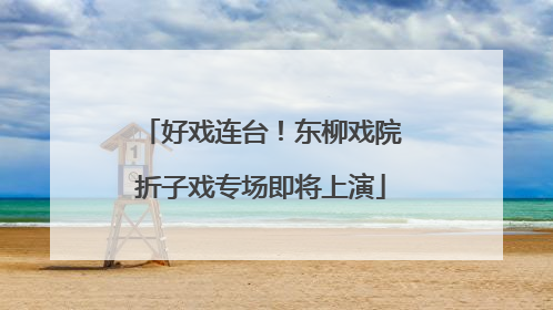 好戏连台！东柳戏院折子戏专场即将上演