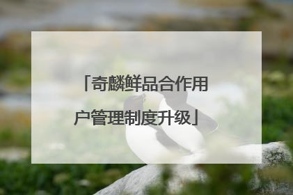 奇麟鲜品合作用户管理制度升级