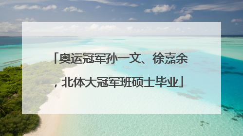 奥运冠军孙一文、徐嘉余，北体大冠军班硕士毕业