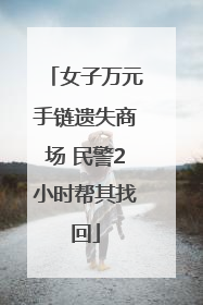 女子万元手链遗失商场 民警2小时帮其找回