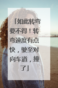 如此转弯要不得！转弯速度有点快，驶至对向车道，撞了