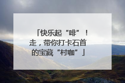 快乐起“啡”！走，带你打卡石首的宝藏“村咖”