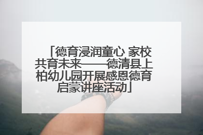 德育浸润童心 家校共育未来——德清县上柏幼儿园开展感恩德育启蒙讲座活动