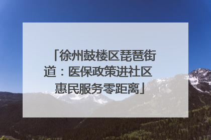 徐州鼓楼区琵琶街道：医保政策进社区 惠民服务零距离