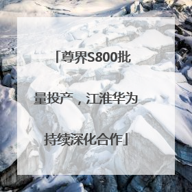 尊界S800批量投产，江淮华为持续深化合作