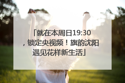 就在本周日19:30，锁定央视频！旗韵沈阳 遇见花样新生活