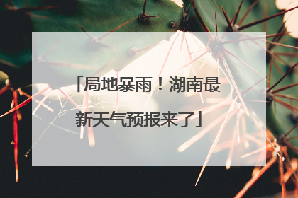 局地暴雨！湖南最新天气预报来了