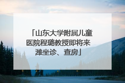 山东大学附属儿童医院程璐教授即将来潍坐诊、查房
