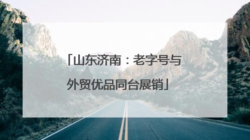 山东济南：老字号与外贸优品同台展销