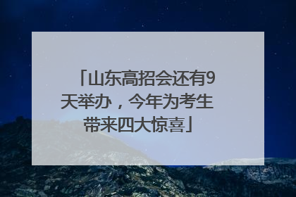 山东高招会还有9天举办，今年为考生带来四大惊喜