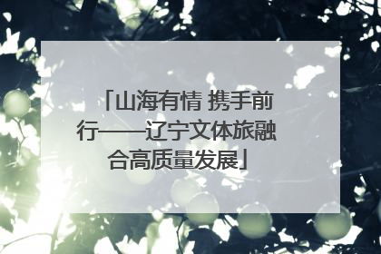 山海有情 携手前行——辽宁文体旅融合高质量发展
