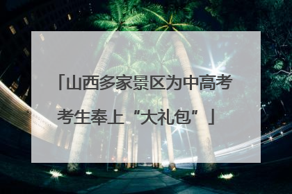 山西多家景区为中高考考生奉上“大礼包”