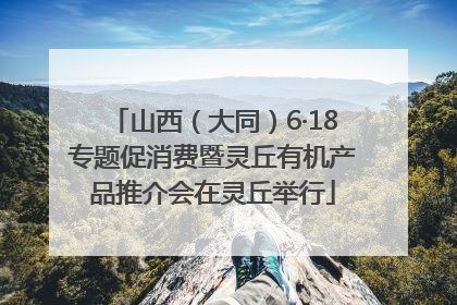 山西（大同）6·18专题促消费暨灵丘有机产品推介会在灵丘举行