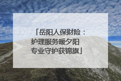 岳阳人保财险：护理服务暖夕阳 专业守护获锦旗