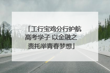 工行宝鸡分行护航高考学子 以金融之责托举青春梦想