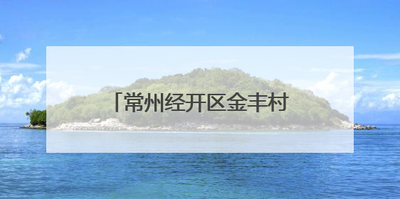 常州经开区金丰村：“和美金丰” 让文明乡风吹进门