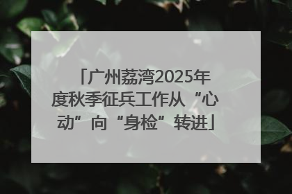 广州荔湾2025年度秋季征兵工作从“心动”向“身检”转进
