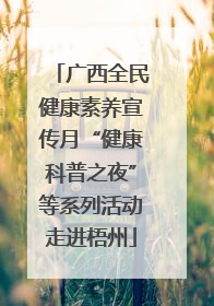 广西全民健康素养宣传月“健康科普之夜”等系列活动走进梧州
