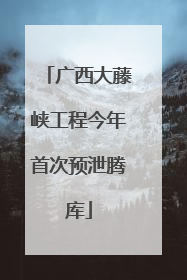 广西大藤峡工程今年首次预泄腾库