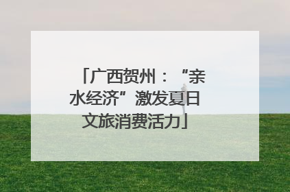 广西贺州：“亲水经济”激发夏日文旅消费活力