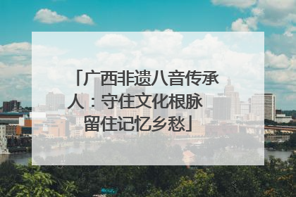 广西非遗八音传承人：守住文化根脉 留住记忆乡愁