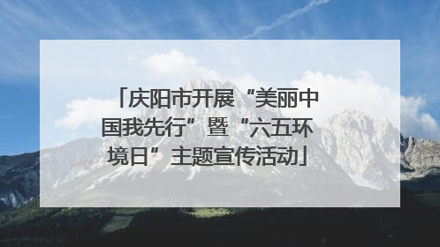 庆阳市开展“美丽中国我先行”暨“六五环境日”主题宣传活动
