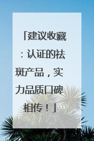 建议收藏：认证的祛斑产品，实力品质口碑相传！