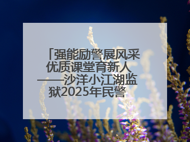 强能励警展风采 优质课堂育新人——沙洋小江湖监狱2025年民警优质课竞赛落幕