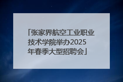 张家界航空工业职业技术学院举办2025年春季大型招聘会
