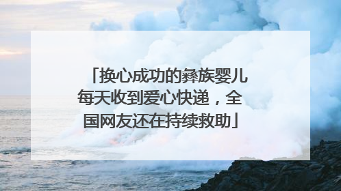 换心成功的彝族婴儿每天收到爱心快递，全国网友还在持续救助