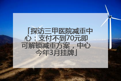 探访三甲医院减重中心：支付不到70元即可解锁减重方案，中心今年3月挂牌