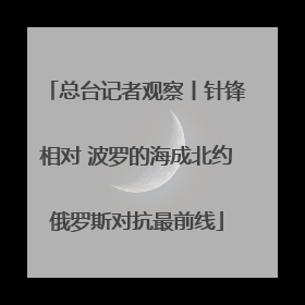 总台记者观察丨针锋相对 波罗的海成北约俄罗斯对抗最前线
