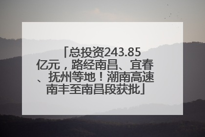 总投资243.85亿元，路经南昌、宜春、抚州等地！潮南高速南丰至南昌段获批