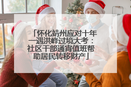 怀化靖州应对十年一遇洪峰过境大考：社区干部通宵值班帮助居民转移财产