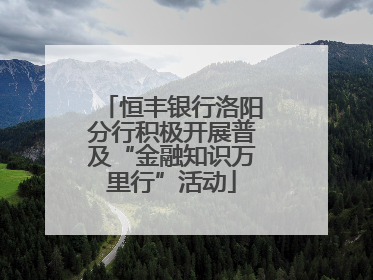 恒丰银行洛阳分行积极开展普及“金融知识万里行”活动