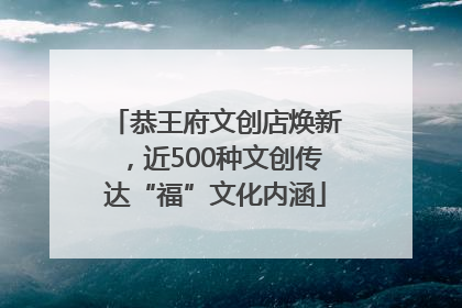 恭王府文创店焕新，近500种文创传达“福”文化内涵