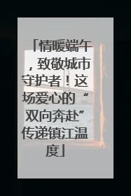 情暖端午，致敬城市守护者！这场爱心的“双向奔赴”传递镇江温度