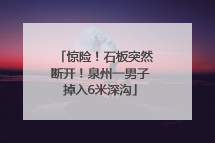 惊险！石板突然断开！泉州一男子掉入6米深沟