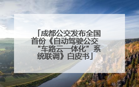 成都公交发布全国首份《自动驾驶公交“车路云一体化”系统联调》白皮书