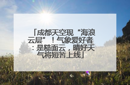成都天空现“海浪云层”！气象爱好者：是糙面云，晴好天气将短暂上线