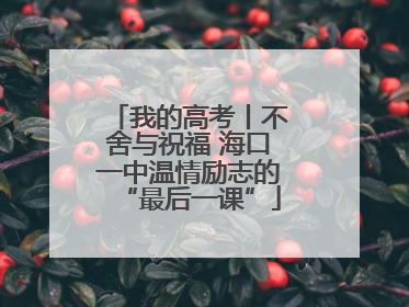 我的高考丨不舍与祝福 海口一中温情励志的“最后一课”