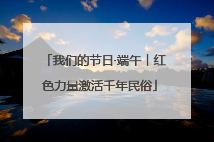 我们的节日·端午丨红色力量激活千年民俗