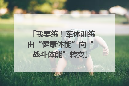 我要练！军体训练由“健康体能”向“战斗体能”转变