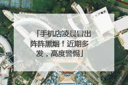 手机店凌晨冒出阵阵黑烟！近期多发，高度警惕