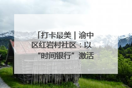 打卡最美｜渝中区红岩村社区：以“时间银行”激活垃圾分类新动能