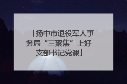 扬中市退役军人事务局“三聚焦”上好支部书记党课