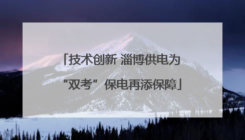 技术创新 淄博供电为“双考”保电再添保障